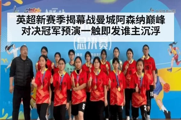 英超新赛季揭幕战曼城阿森纳巅峰对决冠军预演一触即发谁主沉浮