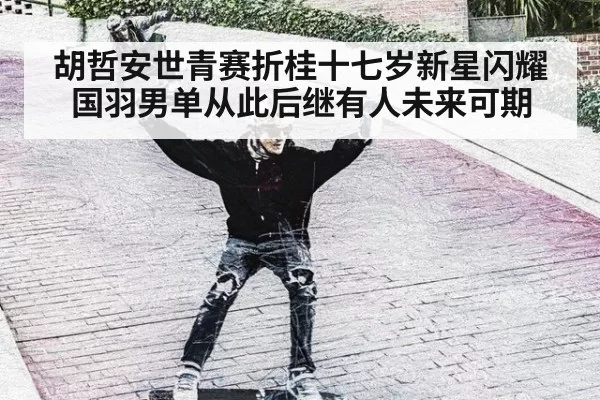 胡哲安世青赛折桂十七岁新星闪耀国羽男单从此后继有人未来可期